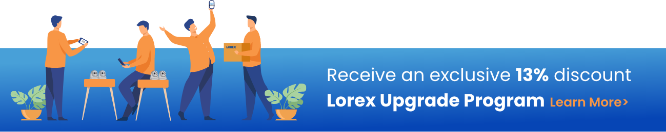 Receive an exclusive 13% discount with Lorex Upgrade Program. Click here to learn more.